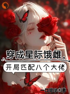 穿成星际饿雌，开局匹配八个大佬
